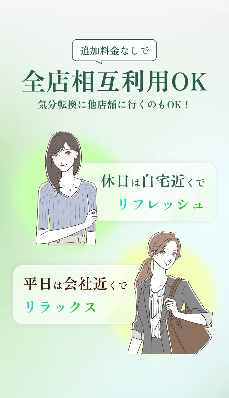 追加料金なしで全店相互利用OK 気分転換に他店舗に行くのもOK！ 休日は自宅近くでリフレッシュ 平日は会社近くでリラックス